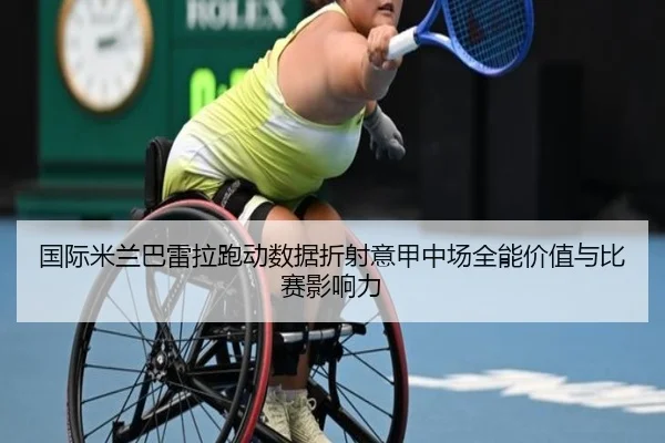 国际米兰巴雷拉跑动数据折射意甲中场全能价值与比赛影响力