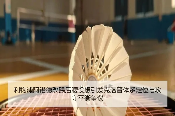 利物浦阿诺德改踢后腰设想引发克洛普体系定位与攻守平衡争议