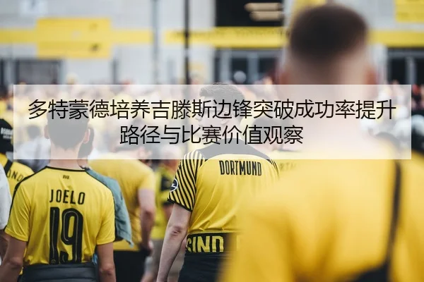 多特蒙德培养吉滕斯边锋突破成功率提升路径与比赛价值观察