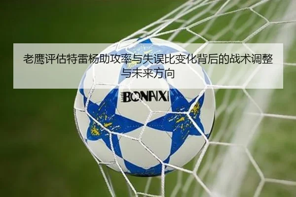 老鹰评估特雷杨助攻率与失误比变化背后的战术调整与未来方向