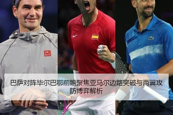 巴萨对阵毕尔巴鄂前瞻聚焦亚马尔边路突破与两翼攻防博弈解析