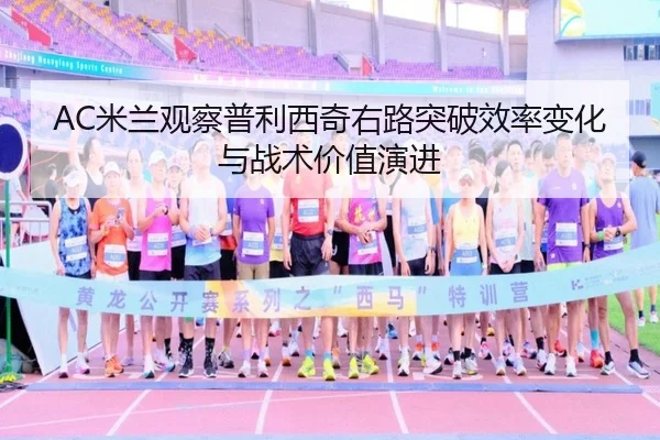 AC米兰观察普利西奇右路突破效率变化与战术价值演进