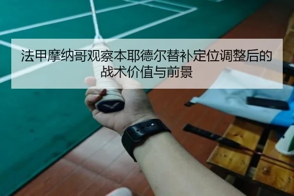 法甲摩纳哥观察本耶德尔替补定位调整后的战术价值与前景