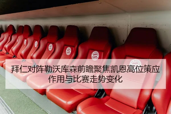 拜仁对阵勒沃库森前瞻聚焦凯恩高位策应作用与比赛走势变化