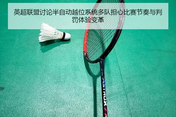 英超联盟讨论半自动越位系统多队担心比赛节奏与判罚体验变革