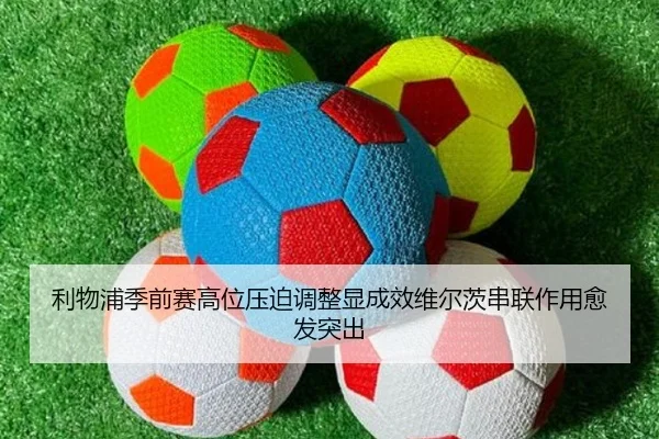 利物浦季前赛高位压迫调整显成效维尔茨串联作用愈发突出